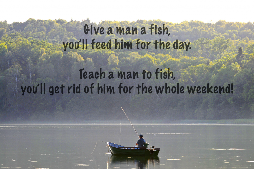 A funny fishing joke: A man on a boat in a lake with text overlaid reading "Give a man a fish, he'll eat for the day. Teach a man to fish, you'll get rid of him for the whole weekend!"